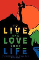 To Live and Love Your Life: Prioritizing to Have Fun 1425190243 Book Cover