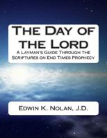 The Day of the Lord: A Layman's Guide Through the Scriptures on End Times Prophecy 1502593181 Book Cover