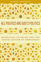 All Politics Are God's Politics: Moroccan Islamism and the Sacralization of Democracy 1978818629 Book Cover