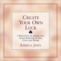 Create Your Own Luck : 8 Principles of Attracting Good Fortune in Life, Love, and Work 1580624154 Book Cover