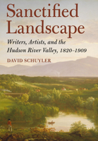 Sanctified Landscape: Writers, Artists, and the Hudson River Valley, 1820-1909 0801450802 Book Cover