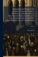 Sermons in Which the Connection Is Traced Between a Belief in the Truths of Revelation, and the Character, Comfort, and Prospects, of Christians; Volume 1 1177201380 Book Cover