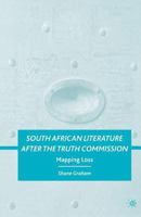 South African Literature After the Truth Commission: Mapping Loss 0230615376 Book Cover