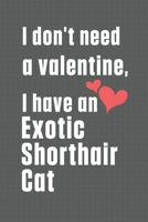 I don't need a valentine, I have a Exotic Shorthair Cat: For Exotic Shorthair Cat Fans B084DH57KH Book Cover