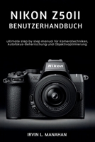 NIKON Z50II BENUTZERHANDBUCH: ultimate step by step manual für Kameratechniken, Autofokus-Beherrschung und Objektivoptimierung (German Edition) B0H1Q9Y9QB Book Cover