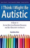 I Think I Might Be Autistic: A Guide to Autism Spectrum Disorder Diagnosis and Self-Discovery for Adults 0989597113 Book Cover