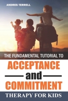 The Fundamental Tutorial To Acceptance And Commitment Therapy For Kids B0BBXFQ7BJ Book Cover