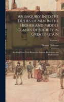 An Enquiry Into the Duties of Men in the Higher and Middle Classes of Society in Great Britain: Resulting From Their Respective Stations, Professions, and Employments; Volume 2 1171038224 Book Cover