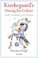 Kierkegaard's Dancing Tax Collector: Faith, Finitude, and Silence 0198739990 Book Cover