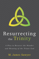 Resurrecting the Trinity: A Plea to Recover the Wonder and Meaning of the Triune God 168359150X Book Cover