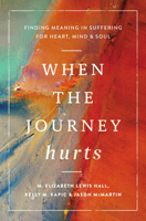 When the Journey Hurts: Finding Meaning in Suffering for Heart, Mind, and Soul 1514008491 Book Cover