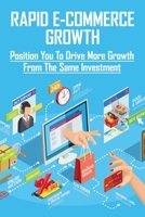 Rapid E-Commerce Growth: Position You To Drive More Growth From The Same Investment: Successful E-Commerce Shop B08YJ4D5BF Book Cover