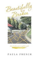 Beautifully Broken: From Broken Past to Golden Path 1664289887 Book Cover