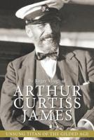 Arthur Curtiss James: Unsung Titan of the Gilded Age 0997067241 Book Cover