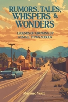 RUMORS, TALES, WHISPERS & WONDERS: Legends of Growing Up a Small Town Nobody B0GM1LVXTV Book Cover