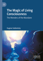 The Magic of Living Consciousness: The Wonders of the Mundane 3031547071 Book Cover