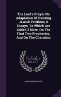 The Lord's Prayer No Adaptation Of Existing Jewish Petitions, 6 Essays, To Which Are Added 3 More, On The First Two Prophecies, And On The Cherubim... 1277039763 Book Cover