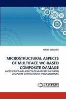 MICROSTRUCTURAL ASPECTS OF MULTIFACE WC-BASED COMPOSITE DAMAGE: MICROSTRUCTURAL ASPECTS OF MULTIFACE WC-BASED COMPOSITE DAMAGE UNDER TRIBOCONDITIONS 3843371784 Book Cover