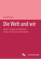 Die Welt Und Wir: Band II, 2: Subjekt Und Objekt Der Praxis. Die Grenzen Einer Absicht 3476017435 Book Cover