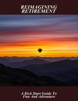 Reimagining Retirement: A Kick Start Guide To Fun And Adventure B0HG6NSTFZ Book Cover