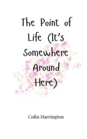 The Point of Life (It's Somewhere Around Here) 1805665138 Book Cover