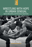 Wrestling with Hope: Sporting Aspirations and Neoliberal Subjectivity in Urban Senegal (Sport Matters) 1805399985 Book Cover
