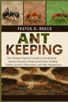 ANT KEEPING: The Ultimate Beginner’s Guide to Ant Keeping—Species Selection, Formicarium Setup, Feeding, Colony Growth, Observation, and Daily Maintenance B0FQ42T64F Book Cover