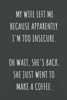 My Wife Left Me Because Apparently I'm Too Insecure. Oh Wait, She's Back. She Just Went To Make A Coffee: Lined Journal Notebook for Adults (Funny Office Work Desk Humor Notepad Journaling 6x9 inch) 1692522116 Book Cover