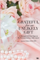 Grateful for an Unlikely Gift : A Message of Divine Hope on My Journey with Cancer 0578413833 Book Cover