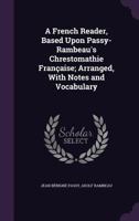 A French reader, based upon Passy-Rambeau's Chrestomathie française; arranged, with notes and vocabulary 1347185291 Book Cover
