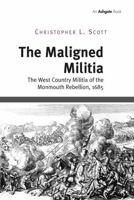 The Maligned Militia: The County Militia at the Time of the Monmouth Rebellion 1472437713 Book Cover