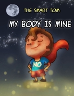 THE SMART TOM: MY BODY IS MINE: Join Me In This Fantastic Tour To Discover My Secrets To let Others Respect That My Body Belongs To Me And My Private ... Body Book For Kids) B08974FQQV Book Cover