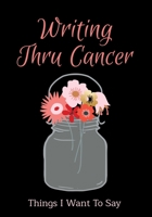 Writing Thru Cancer Things I Want To Say: Journal for Cancer Survivors and Those Who Are Currently Going Thru Treatment...Write letters or motivational and inspirational quotes to yourself or those yo 1698870507 Book Cover