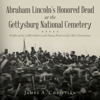 Abraham Lincoln's Honored Dead at The Gettysburg National Cemetery: Profiles of the 2,000 Soldiers with Names Preserved for Their Gravestones B0F7SWLT6H Book Cover