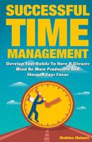 Successful Time Management: Develop Your Habits To Have A Clearer Mind Be More Producitve And Sharpen Your Focus 1717578640 Book Cover