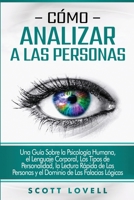 Cómo analizar a las personas: Una guía sobre la psicología humana, el lenguaje corporal, los tipos de personalidad, la lectura rápida de las personas ... de las falacias lógicas 1647487854 Book Cover