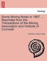 Some Mining Notes in 1887 ... Reprinted from the Transactions of the Mining Association and Institute of Cornwall. 1240907478 Book Cover