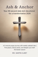 Ash & Anchor: Your 40-Second Daily Lent Devotional for a Transformative 2026: A 5-Minute Prayer Journey with Weekly Sabbath Labs | Find Peace, Reduce Stress, and Deepen Your Faith This Easter Season B0GH21RM55 Book Cover