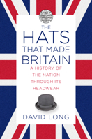The Hats that Made Britain: A History of the Nation Through its Headwear 0750993812 Book Cover