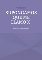 Supongamos que me llamo X: Poemas del alma XIII 8411235076 Book Cover