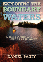 Exploring the Boundary Waters: A Trip Planner and Guide to the BWCAW 0816642168 Book Cover