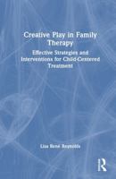 Creative Play in Family Therapy: Effective Strategies and Interventions for Child-Centered Treatment 1032827653 Book Cover