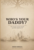 Who's Your Daddy?: Who Really Creates Wealth and Who Deserve It? 1048346382 Book Cover