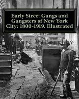Early Street Gangs and Gangsters of New York City: 1800-1919. Illustrated 1466381558 Book Cover