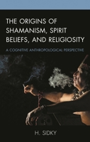 The Origins of Shamanism, Spirit Beliefs, and Religiosity: A Cognitive Anthropological Perspective 1498551912 Book Cover