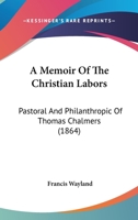 A Memoir of the Christian Labors: Pastoral and Philanthropic of Thomas Chalmers 1010436147 Book Cover