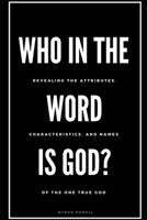 Who in the Word is God?: Revealing the Attributes, Characteristics, and Names of The One True God B0CSWB3N1R Book Cover