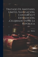 Tratado de Amistand, Límites, Navegación, Convercio y Extradición, Celebrado Entre la República 1022131141 Book Cover