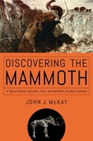 Discovering the Mammoth: A Tale of Giants, Unicorns, Ivory, and the Birth of a New Science 1681778033 Book Cover