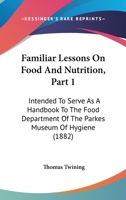 Familiar Lessons On Food And Nutrition, Part 1: Intended To Serve As A Handbook To The Food Department Of The Parkes Museum Of Hygiene 1436844320 Book Cover